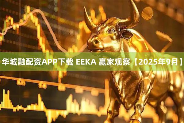 华城融配资APP下载 EEKA 赢家观察【2025年9月】