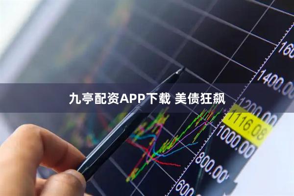 九亭配资APP下载 美债狂飙