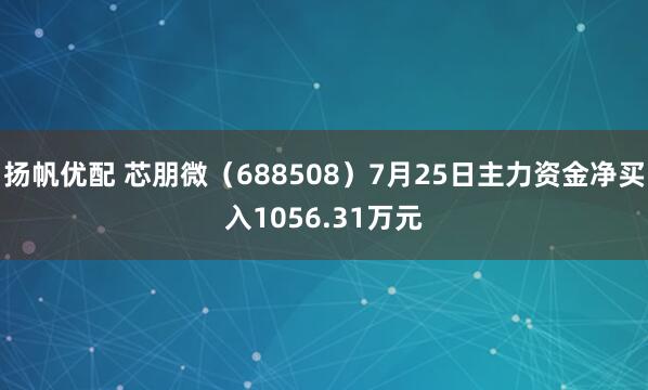 扬帆优配 芯朋微（688508）7月25日主力资金净买入1056.31万元