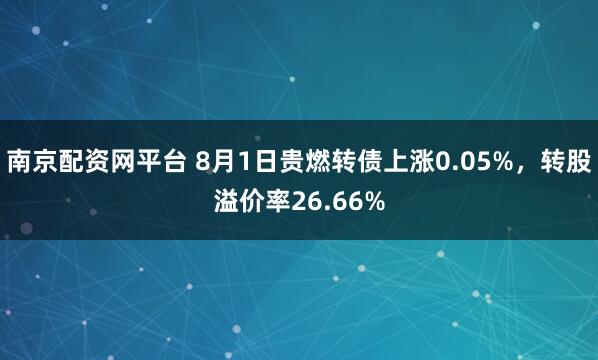 南京配资网平台 8月1日贵燃转债上涨0.05%，转股溢价率26.66%