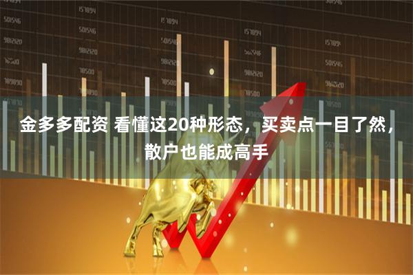 金多多配资 看懂这20种形态，买卖点一目了然，散户也能成高手