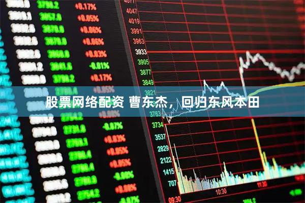股票网络配资 曹东杰，回归东风本田
