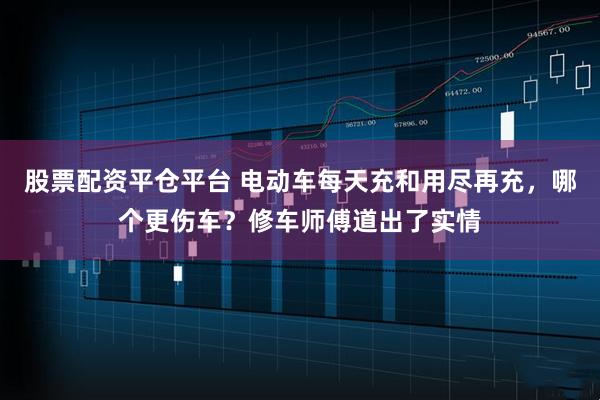 股票配资平仓平台 电动车每天充和用尽再充，哪个更伤车？修车师傅道出了实情