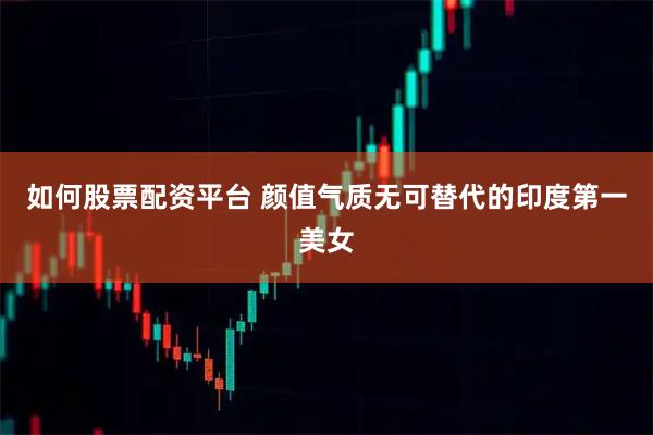 如何股票配资平台 颜值气质无可替代的印度第一美女