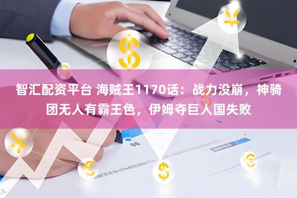 智汇配资平台 海贼王1170话：战力没崩，神骑团无人有霸王色，伊姆夺巨人国失败