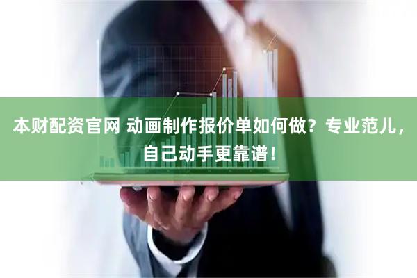 本财配资官网 动画制作报价单如何做？专业范儿，自己动手更靠谱！
