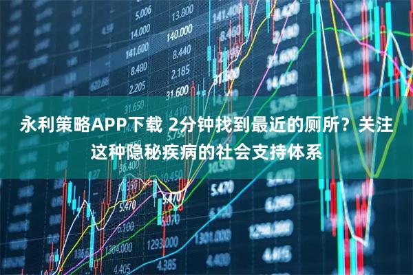永利策略APP下载 2分钟找到最近的厕所？关注这种隐秘疾病的社会支持体系