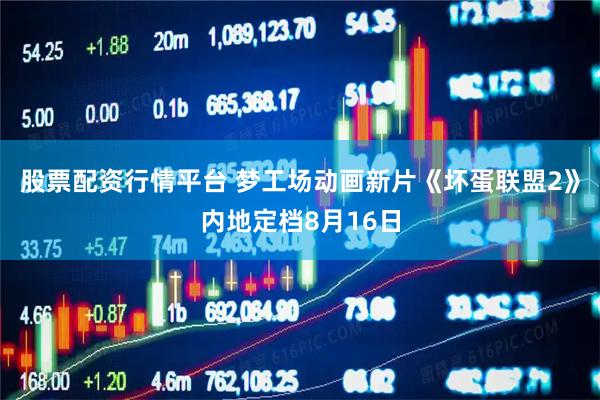 股票配资行情平台 梦工场动画新片《坏蛋联盟2》内地定档8月16日