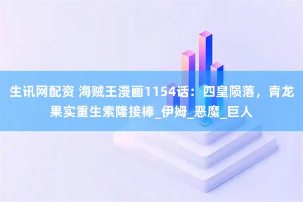 生讯网配资 海贼王漫画1154话：四皇陨落，青龙果实重生索隆接棒_伊姆_恶魔_巨人
