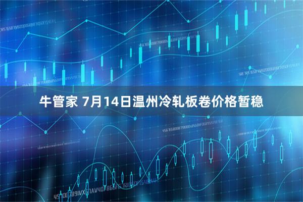 牛管家 7月14日温州冷轧板卷价格暂稳