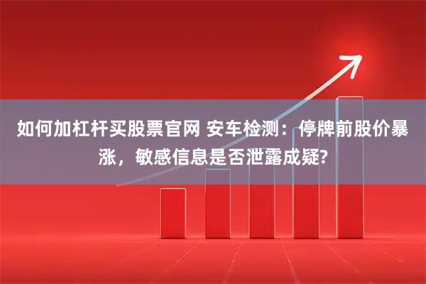如何加杠杆买股票官网 安车检测：停牌前股价暴涨，敏感信息是否泄露成疑?