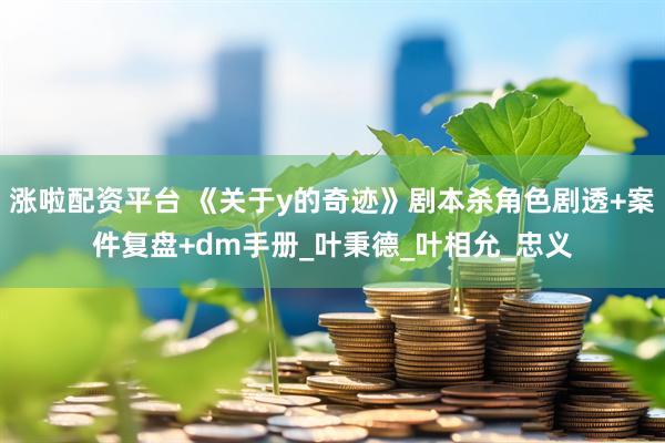 涨啦配资平台 《关于y的奇迹》剧本杀角色剧透+案件复盘+dm手册_叶秉德_叶相允_忠义