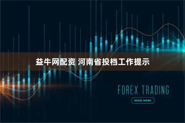 益牛网配资 河南省投档工作提示